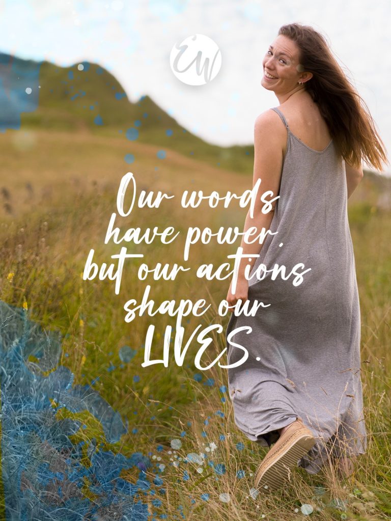 Our words have power. but our actions shape our LIVES.